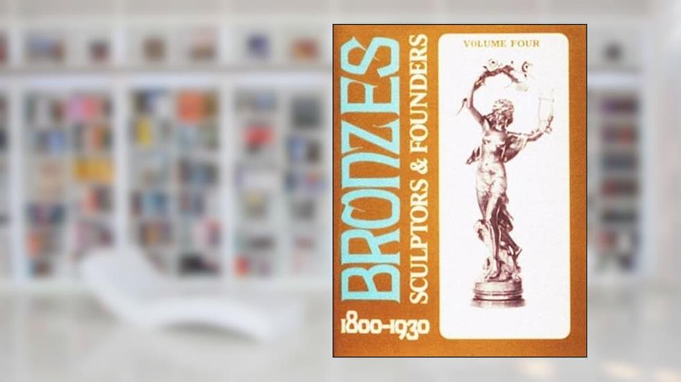 Bronzes: Sculptors and Founders, 1800-1930, Vol. 4 (Bronzes, 4), written by Harold Berman