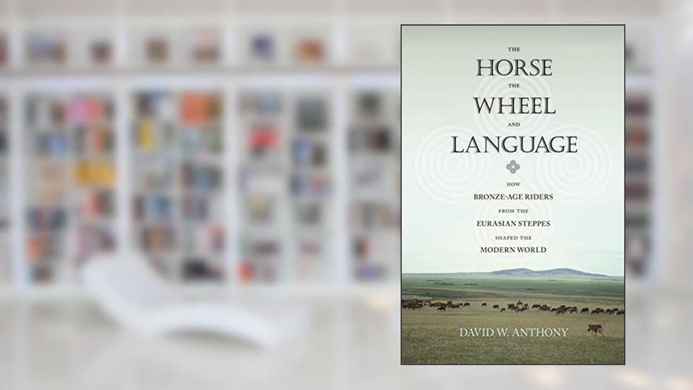 The Horse, the Wheel, and Language: How Bronze-Age Riders from the Eurasian Steppes Shaped the Modern World, written by David W. Anthony