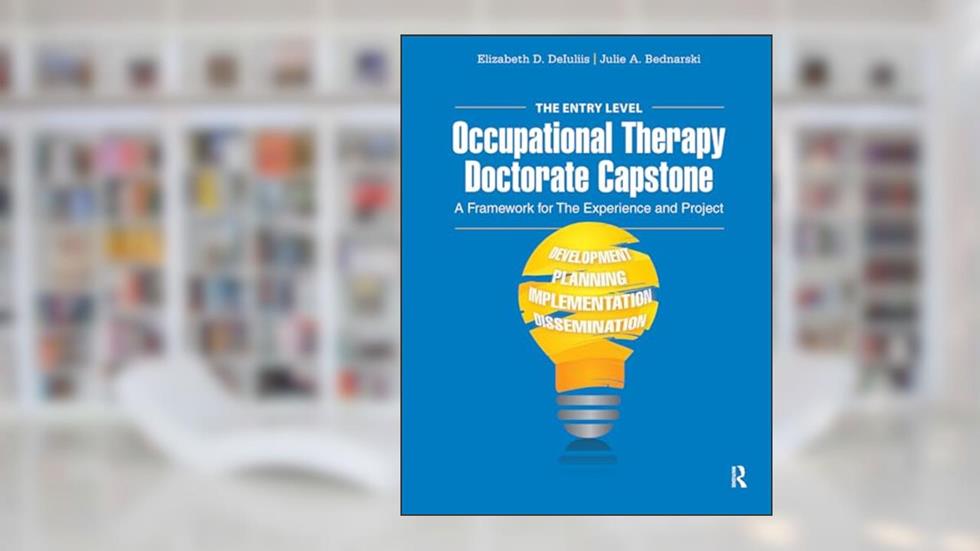 The Entry Level Occupational Therapy Doctorate Capstone: A Framework for the Experience and Project, written by Elizabeth DeIuliis; Julie Bednarski