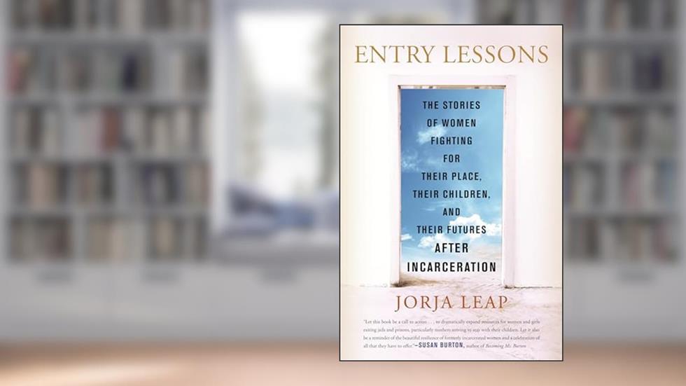 Entry Lessons: The Stories of Women Fighting for Their Place, Their Children, and Their FuturesAfter Incarceration, written by Jorja Leap