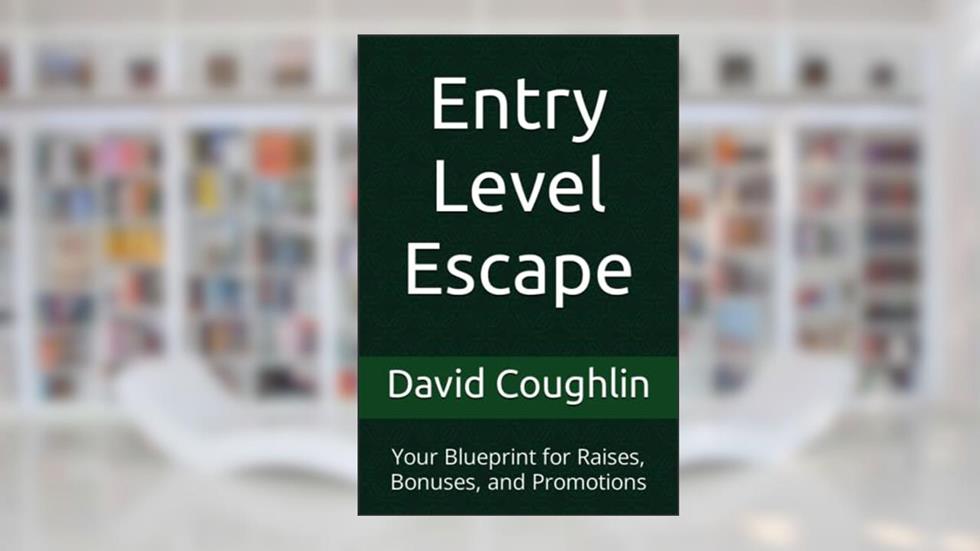 Entry Level Escape: Your Blueprint for Raises, Bonuses, and Promotions, written by David Coughlin