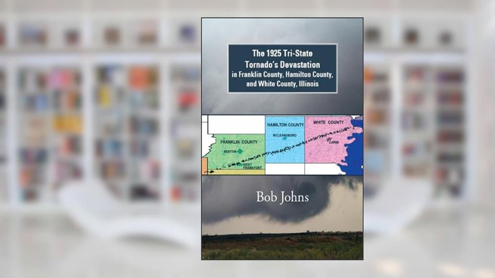 The 1925 Tri-State Tornado'S Devastation in Franklin County, Hamilton County, and White County, Illinois, written by Bob Johns