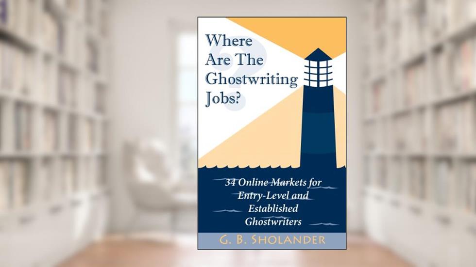 Where Are The Ghostwriting Jobs: 34 Online Markets For Entry-Level And Established Ghostwriters, written by G. B. Sholander