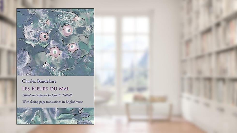 Les Fleurs du Mal: The Flowers of Evil: the complete dual language edition, fully revised and updated, written by Charles Baudelaire