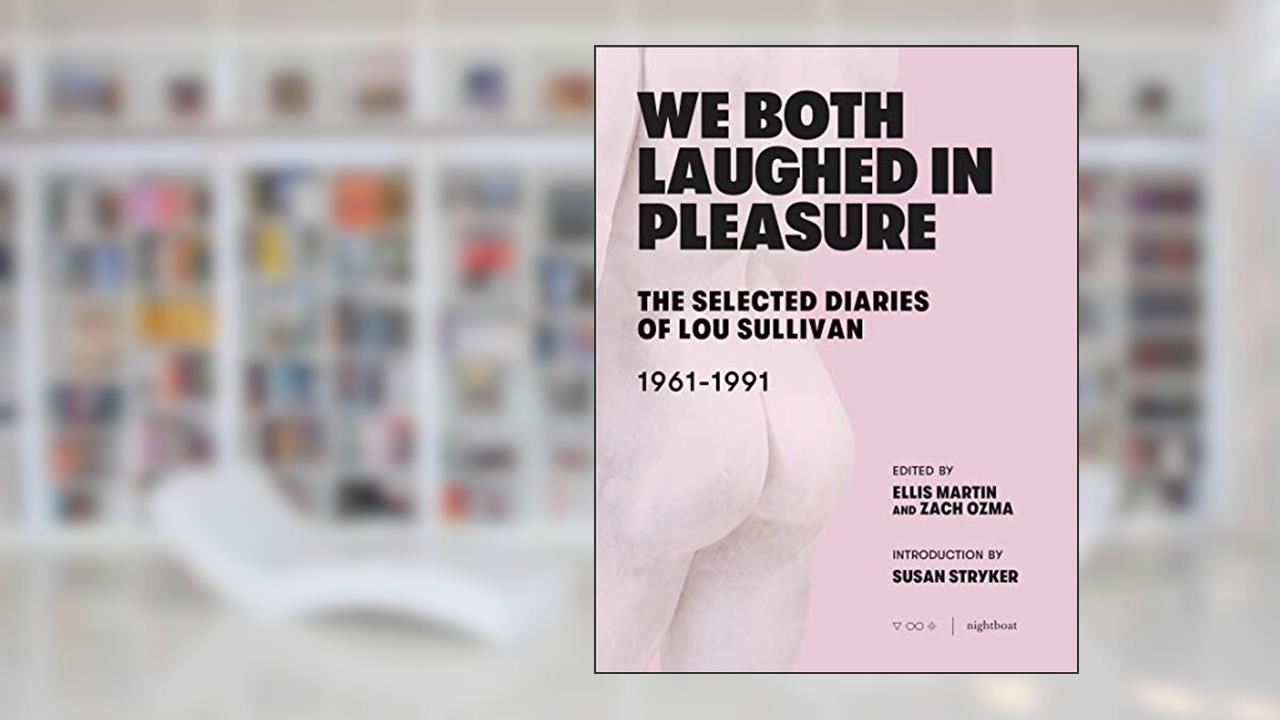 We Both Laughed In Pleasure: The Selected Diaries of Lou Sullivan, written by Lou Sullivan