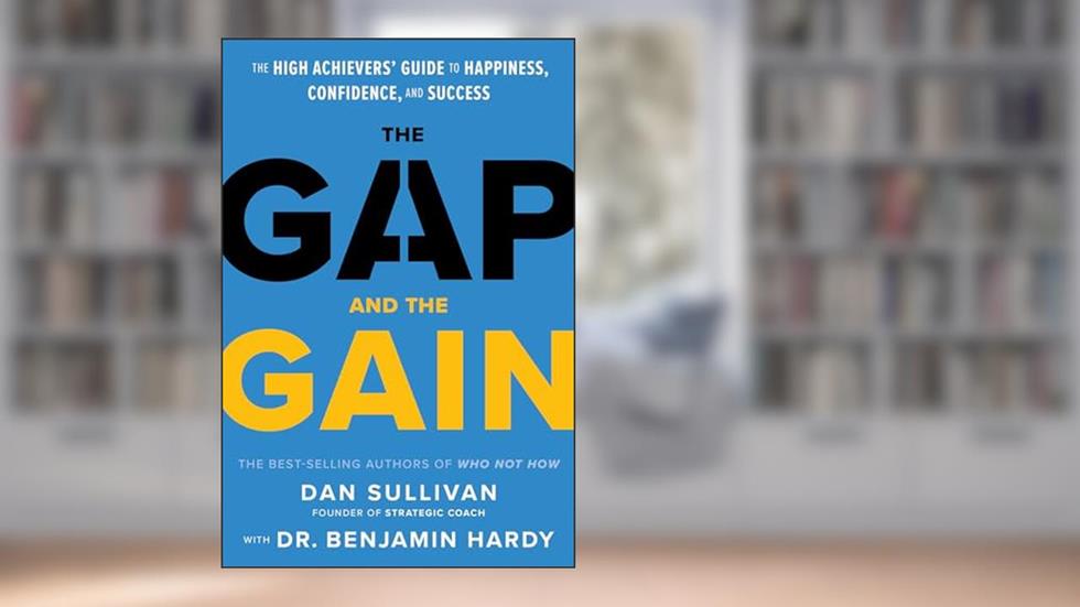 The Gap and The Gain: The High Achievers' Guide to Happiness, Confidence, and Success, written by Dan Sullivan; Dr. Benjamin Hardy