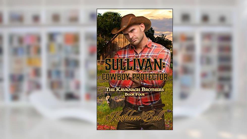Sullivan: Cowboy Protector: A Christian Romance (The Kavanagh Brothers Book 4), written by Kathleen Ball