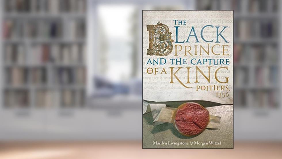 The Black Prince and the Capture of a King: Poitiers 1356, written by Marilyn Livingstone; Morgen Witzel