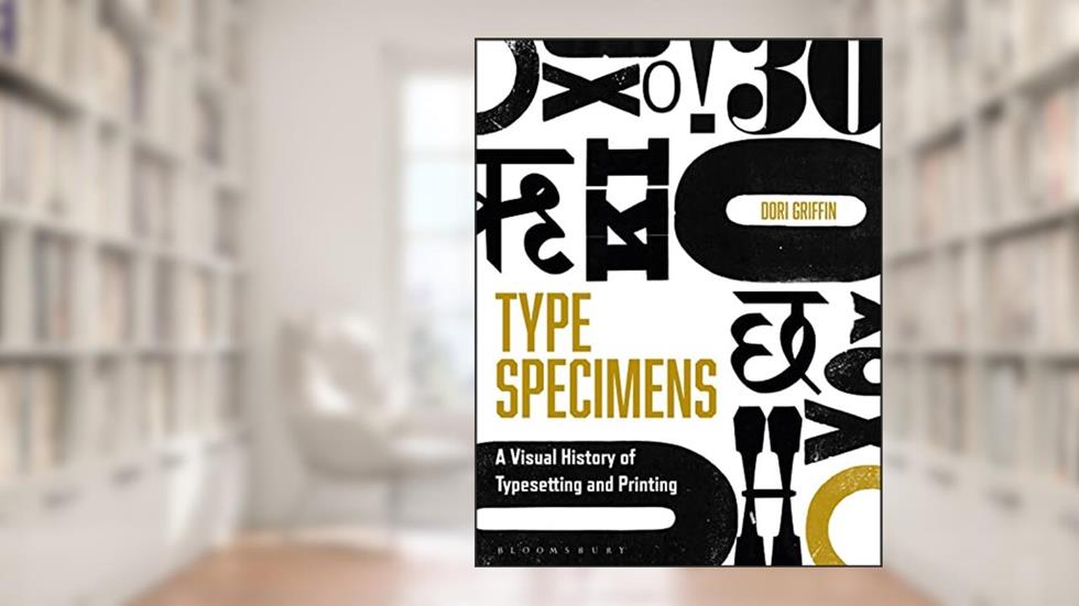 Type Specimens: A Visual History of Typesetting and Printing, written by Dori Griffin