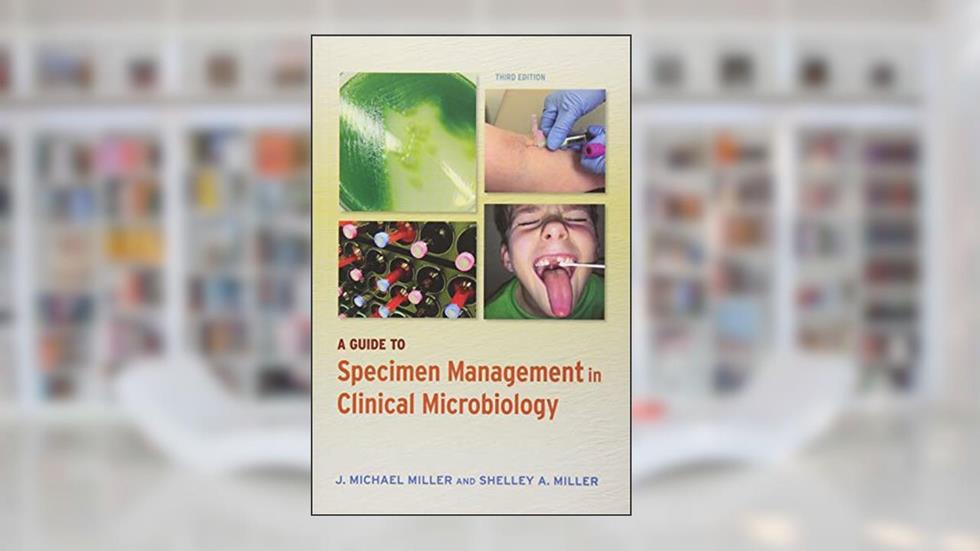 A Guide to Specimen Management in Clinical Microbiology (ASM Books), written by J. Michael Miller; Shelley A. Miller