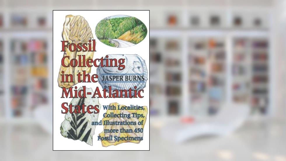 Fossil Collecting in the Mid-Atlantic States: With Localities, Collecting Tips, and Illustrations of More than 450 Fossil Specimens, written by Jasper Burns