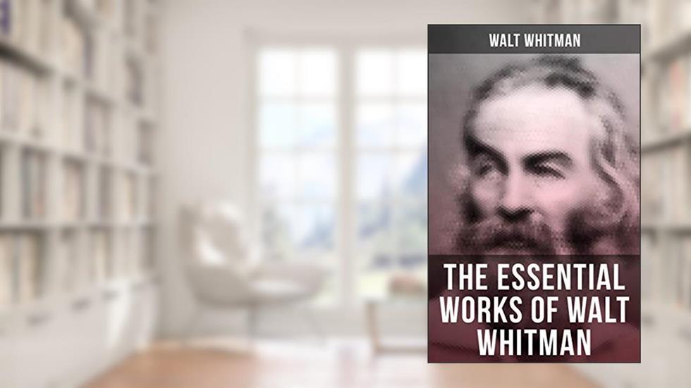 The Essential Works of Walt Whitman: Leaves of Grass, Franklin Evans, The Half-Breed, Manly Health and Training, Specimen Days., written by Walt Whitman