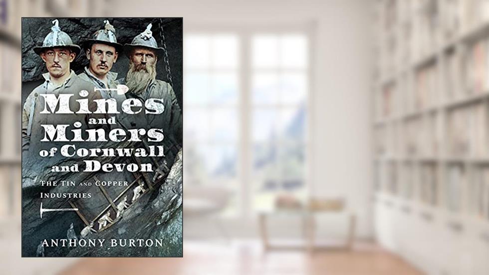 Mines and Miners of Cornwall and Devon: The Tin and Copper Industries, written by Anthony Burton