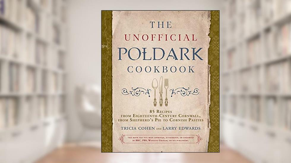 The Unofficial Poldark Cookbook: 85 Recipes from Eighteenth-Century Cornwall, from Shepherd's Pie to Cornish Pasties, written by Tricia Cohen; Larry Edwards