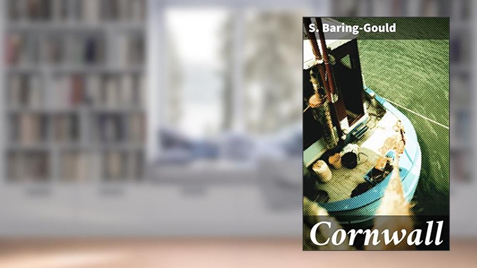 Cornwall: Mythical Tales and Ancient Traditions: A Literary Journey Through Cornwall's Enchanting Lore, written by S. Baring-Gould