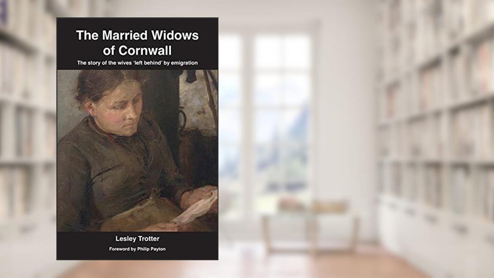 The Married Widows of Cornwall: The story of the wives 'left behind' by emigration, written by Lesley Trotter