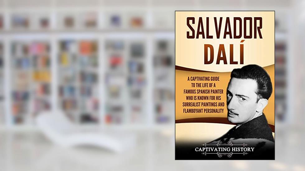 Salvador Dalí: A Captivating Guide to the Life of a Famous Spanish Painter Who Is Known for His Surrealist Paintings and Flamboyant Personality (Biographies), written by Captivating History