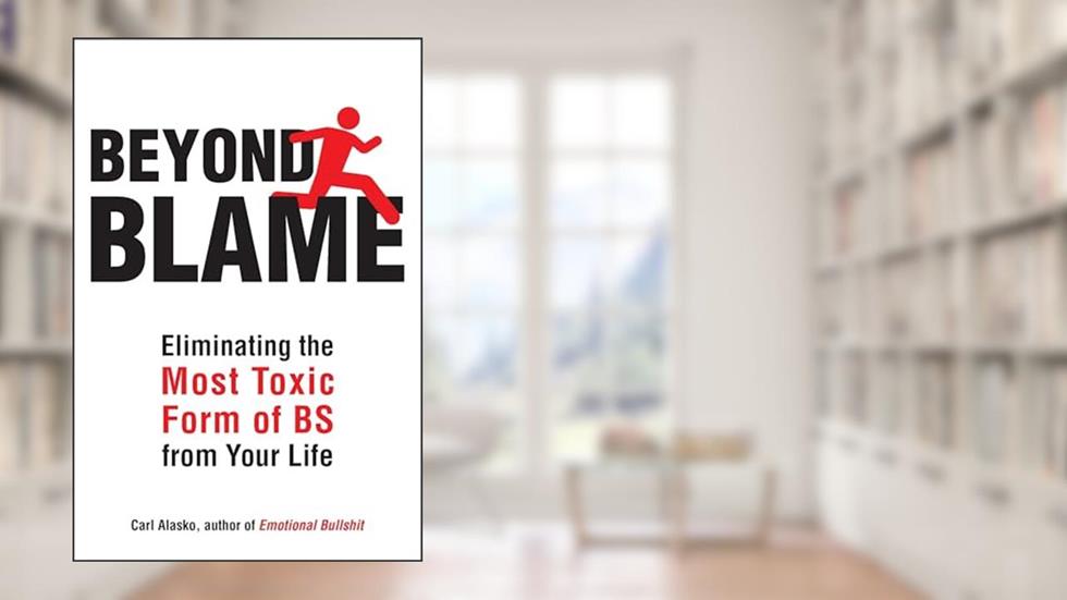 Beyond Blame: Freeing Yourself from the Most Toxic Form of Emotional Bullsh*t, written by MFT Carl Alasko Ph.D.