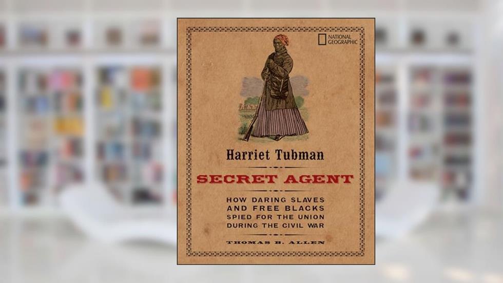 Harriet Tubman, Secret Agent: How Daring Slaves and Free Blacks Spied for the Union During the Civil War, written by Thomas B. Allen