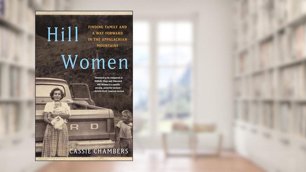 Hill Women: Finding Family and a Way Forward in the Appalachian Mountains, written by Cassie Chambers
