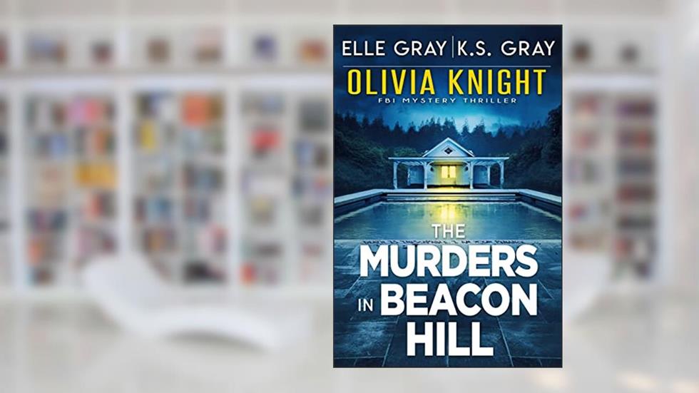 The Murders in Beacon Hill (Olivia Knight FBI Mystery Thriller Book 2), written by Elle Gray; K.S. Gray