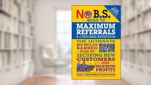 Cover from No B.S. Guide to Maximum Referrals and Customer Retention: The Ultimate No Holds Barred Plan to Securing New Customers and Maximum Profits, written by Dan S. Kennedy; Shaun Buck