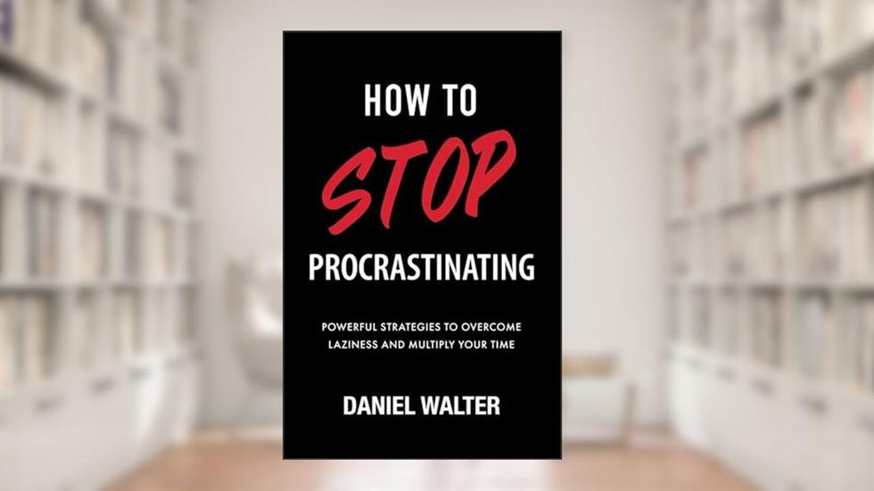 How to Stop Procrastinating: Powerful Strategies to Overcome Laziness and Multiply Your Time, written by Daniel Walter