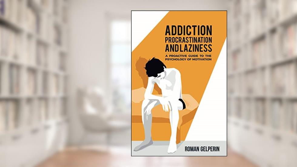 Addiction, Procrastination, and Laziness: A Proactive Guide to the Psychology of Motivation, written by Roman Gelperin