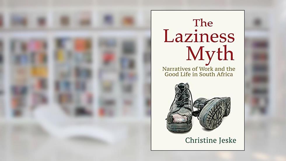 The Laziness Myth: Narratives of Work and the Good Life in South Africa, written by Christine Jeske