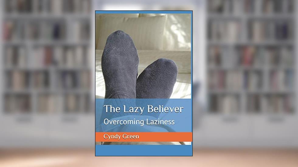 The Lazy Believer: Overcoming Laziness, written by Cyndy Green