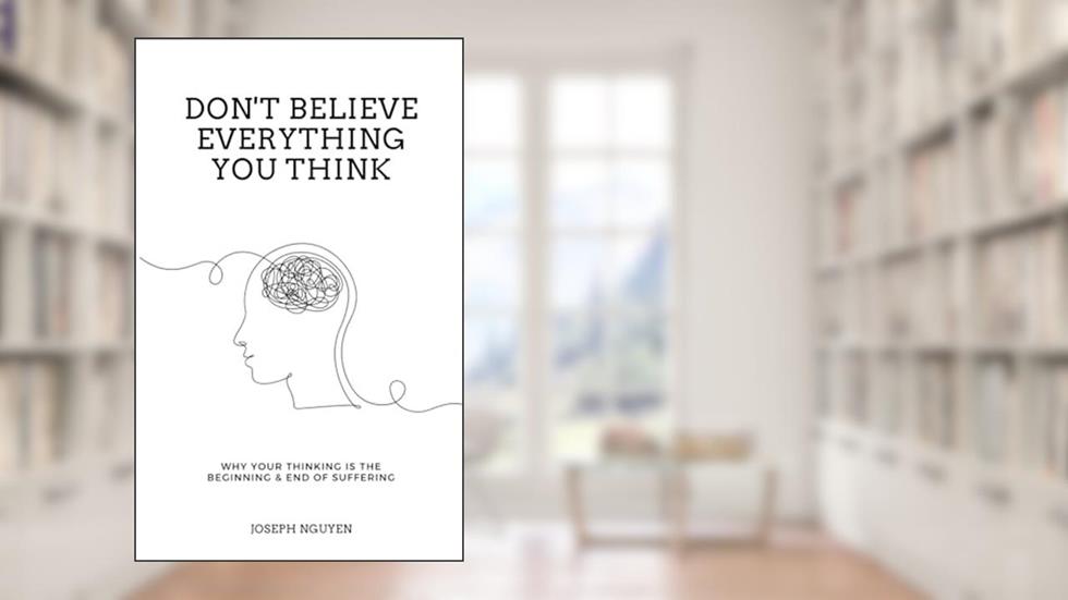 Don't Believe Everything You Think: Why Your Thinking Is The Beginning & End Of Suffering (Beyond Suffering), written by Joseph Nguyen