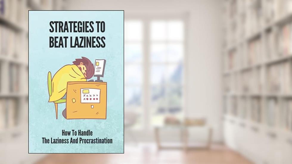 Strategies To Beat Laziness: How To Handle The Laziness And Procrastination: Books On How To Stop Being Lazy, written by Queenie Halbrook