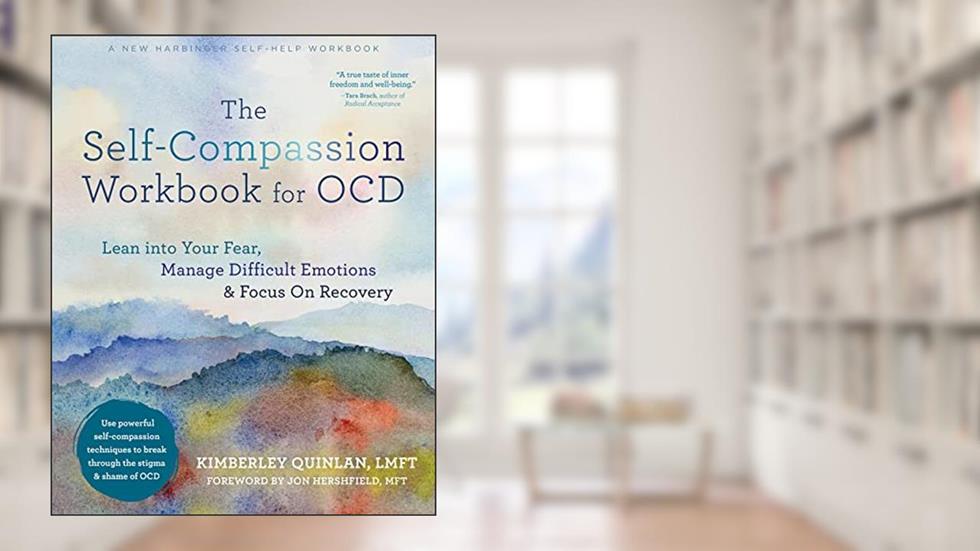 The Self-Compassion Workbook for OCD: Lean into Your Fear, Manage Difficult Emotions, and Focus On Recovery, written by Kimberley Quinlan LMFT