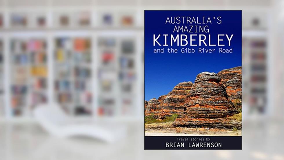 Australia's Amazing Kimberley: and the Gibb River Road (Australia Series Book 9), written by Brian Lawrenson