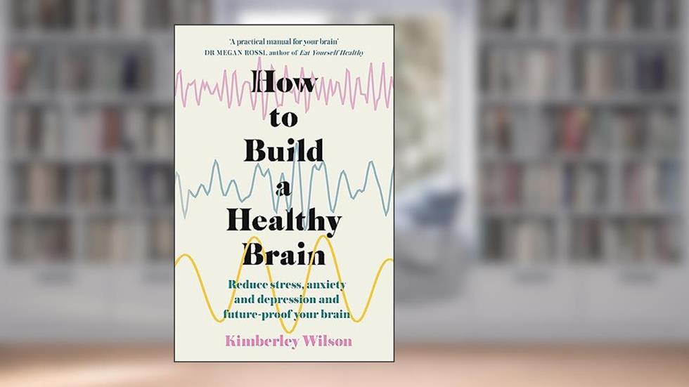 How to Build a Healthy Brain: Reduce stress, anxiety and depression and future-proof your brain, written by Kimberley Wilson