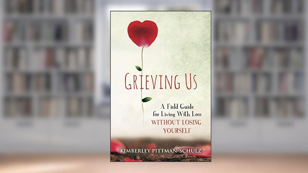 Grieving Us: A Field Guide for Living With Loss Without Losing Yourself, written by Kimberley Pittman-Schulz