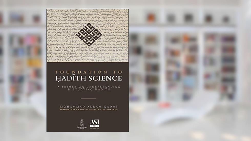 Foundation to Hadith Science: A Primer on Understanding & Studying Hadith, written by Dr Mohammad Akram Nadwi