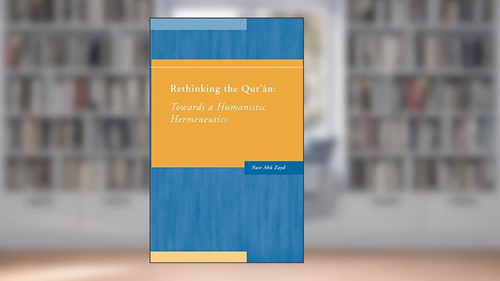 Rethinking the Qur'an: Towards a Humanistic Hermeneutics, written by Nasr Abu-Zayd