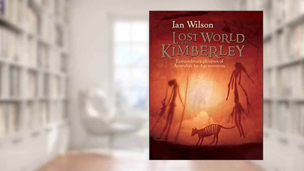 Lost World of the Kimberley: Extraordinary New Glimpses of Australia's Ice Age Ancestors, written by Ian Wilson