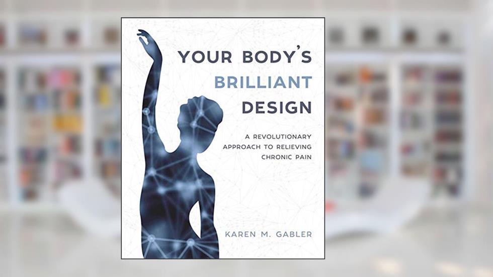 Your Body's Brilliant Design: A Revolutionary Approach to Relieving Chronic Pain, written by Karen M Gabler