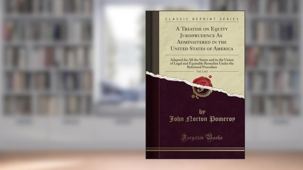 A Treatise on Equity Jurisprudence, As Administered in the United States of America, Vol. 1 of 3 (Classic Reprint), written by John Norton Pomeroy