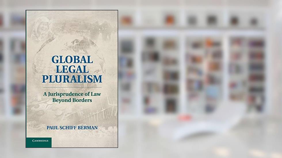 Global Legal Pluralism: A Jurisprudence of Law beyond Borders, written by Paul Schiff Berman