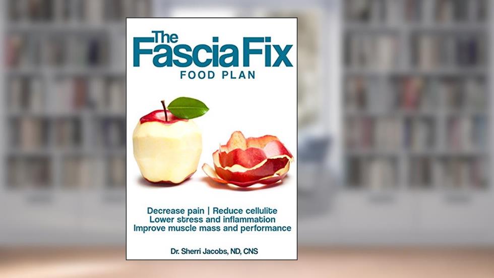 The Fascia Fix Food Plan: Decrease pain, reduce cellulite, lower stress and inflammation, Improve muscle mass and performance, written by Dr. Sherri Jacobs