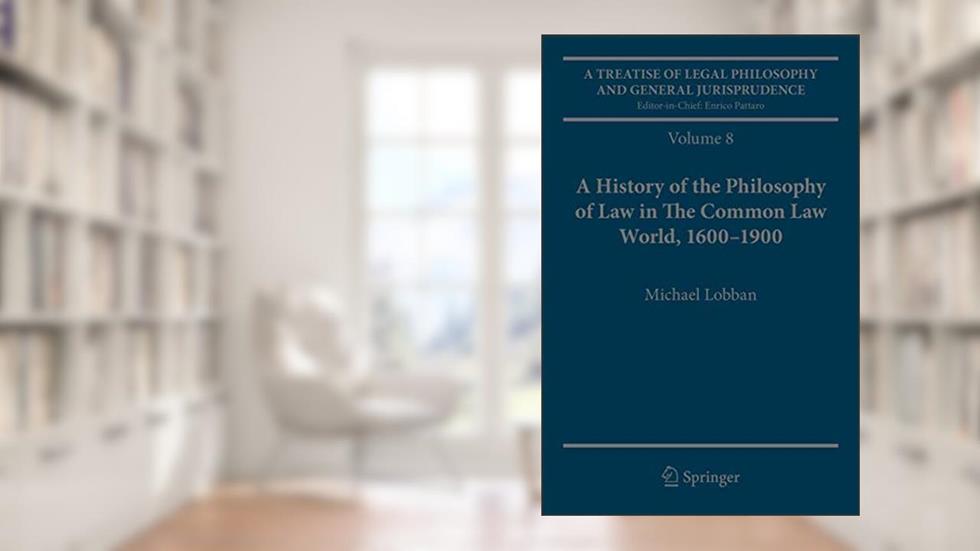 A Treatise of Legal Philosophy and General Jurisprudence: Volume 8: A History of the Philosophy of Law in The Common Law World, 1600-1900, written by Michael Lobban