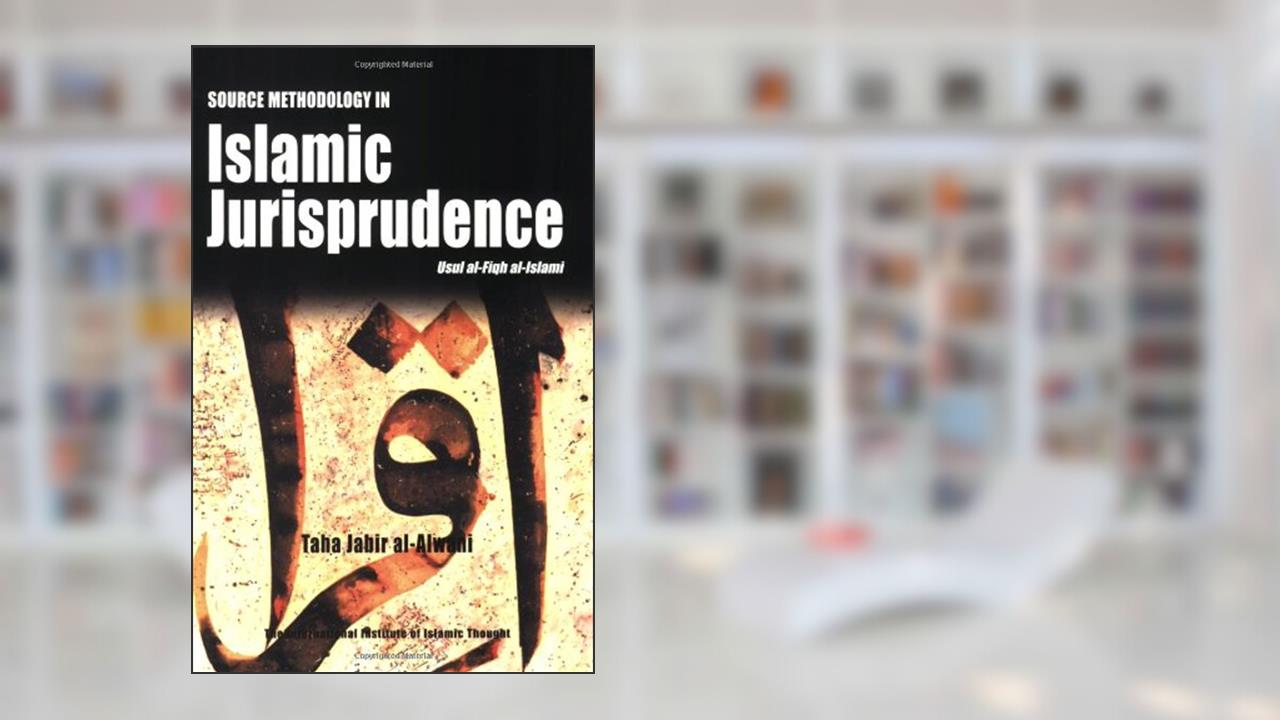 Source Methodology in Islamic Jurisprudence (The Usul of Islamic Fiqh), written by Taha Jabir Al-Alwani