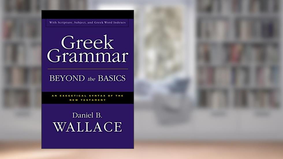 Greek Grammar Beyond the Basics: An Exegetical Syntax of the New Testament with Scripture, Subject, and Greek Word Indexes, written by Daniel B. Wallace