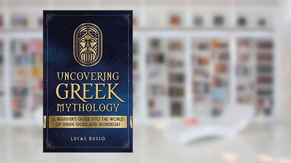 Uncovering Greek Mythology: A Beginner's Guide into the World of Greek Gods and Goddesses (Ancient History Books Book 2), written by Lucas Russo