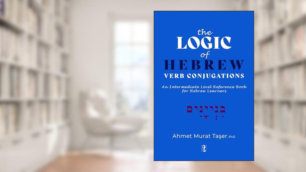 The Logic of Hebrew Verb Conjugations: An Intermediate Level Reference Book for Hebrew Learners, written by Ahmet Murat Taser