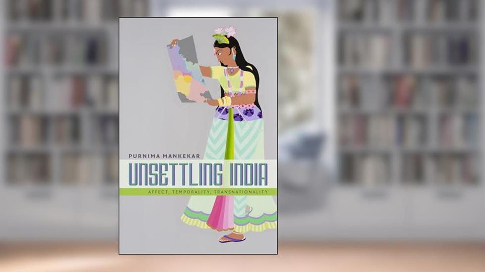 Unsettling India: Affect, Temporality, Transnationality, written by Purnima Mankekar