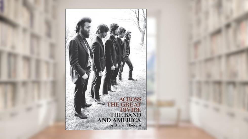 Across the Great Divide: The Band and America, written by Barney Hoskyns; The Band